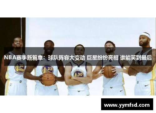 NBA赛季新篇章：球队阵容大变动 巨星纷纷亮相 谁能笑到最后