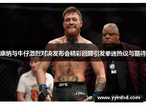 康纳与牛仔激烈对决发布会精彩回顾引发拳迷热议与期待