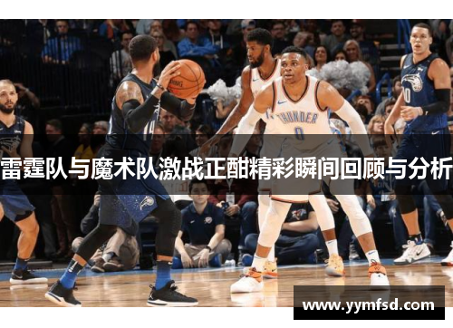 雷霆队与魔术队激战正酣精彩瞬间回顾与分析